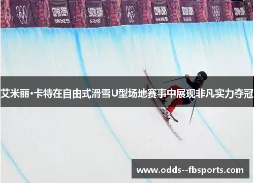 艾米丽·卡特在自由式滑雪U型场地赛事中展现非凡实力夺冠