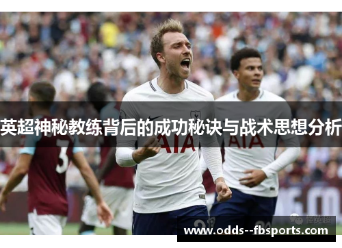 英超神秘教练背后的成功秘诀与战术思想分析 英超神秘教练背后的成功秘诀与战术思想分析
