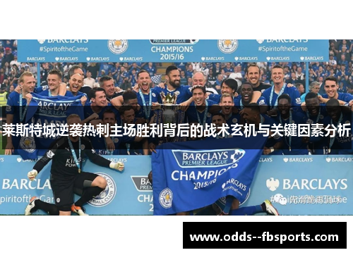 莱斯特城逆袭热刺主场胜利背后的战术玄机与关键因素分析