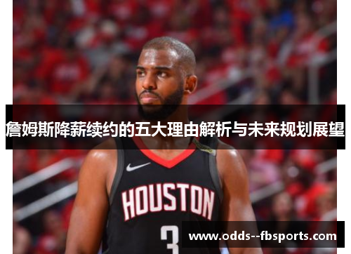 詹姆斯降薪续约的五大理由解析与未来规划展望
