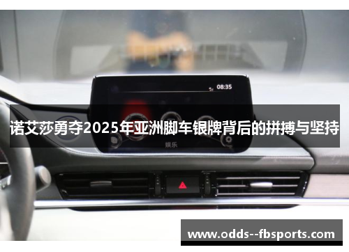 诺艾莎勇夺2025年亚洲脚车银牌背后的拼搏与坚持 诺艾莎勇夺2025年亚洲脚车银牌背后的拼搏与坚持