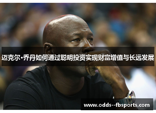 迈克尔·乔丹如何通过聪明投资实现财富增值与长远发展 迈克尔·乔丹如何通过聪明投资实现财富增值与长远发展
