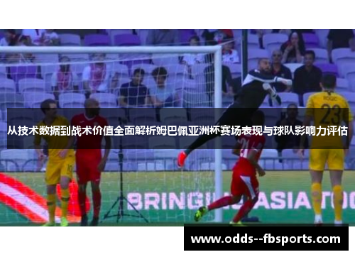 从技术数据到战术价值全面解析姆巴佩亚洲杯赛场表现与球队影响力评估