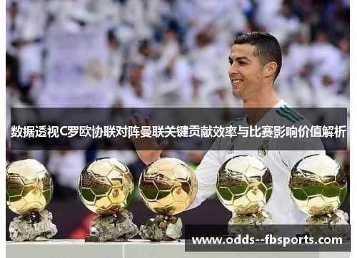 数据透视C罗欧协联对阵曼联关键贡献效率与比赛影响价值解析
