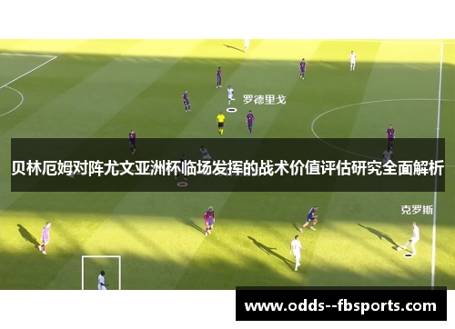 贝林厄姆对阵尤文亚洲杯临场发挥的战术价值评估研究全面解析 贝林厄姆对阵尤文亚洲杯临场发挥的战术价值评估研究全面解析