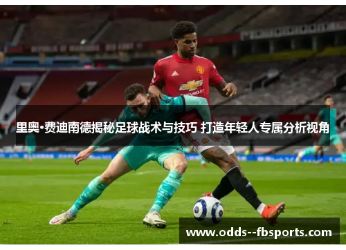 里奥·费迪南德揭秘足球战术与技巧 打造年轻人专属分析视角 里奥·费迪南德揭秘足球战术与技巧 打造年轻人专属分析视角