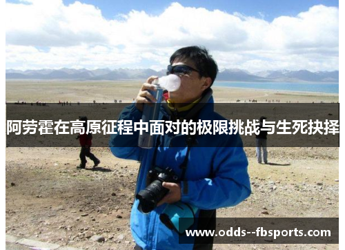 阿劳霍在高原征程中面对的极限挑战与生死抉择