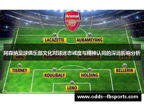 阿森纳足球俱乐部文化对球迷忠诚度与精神认同的深远影响分析