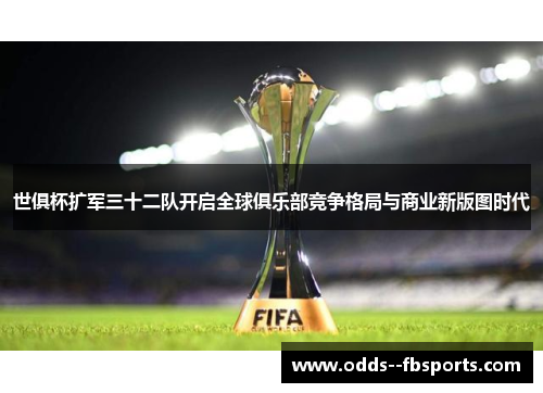 世俱杯扩军三十二队开启全球俱乐部竞争格局与商业新版图时代 世俱杯扩军三十二队开启全球俱乐部竞争格局与商业新版图时代