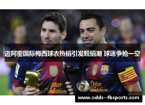 迈阿密国际梅西球衣热销引发脱销潮 球迷争抢一空 迈阿密国际梅西球衣热销引发脱销潮 球迷争抢一空