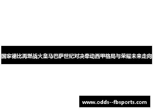国家德比再燃战火皇马巴萨世纪对决牵动西甲格局与荣耀未来走向