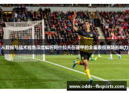 从数据与战术视角深度解析阿什拉夫在德甲的全面表现赛场影响力 从数据与战术视角深度解析阿什拉夫在德甲的全面表现赛场影响力