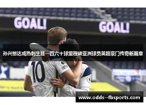 孙兴慜达成热刺生涯一百六十球里程碑亚洲球员英超豪门传奇新篇章 孙兴慜达成热刺生涯一百六十球里程碑亚洲球员英超豪门传奇新篇章