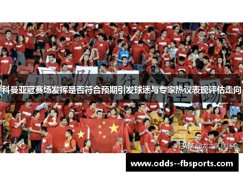 科曼亚冠赛场发挥是否符合预期引发球迷与专家热议表现评估走向 科曼亚冠赛场发挥是否符合预期引发球迷与专家热议表现评估走向